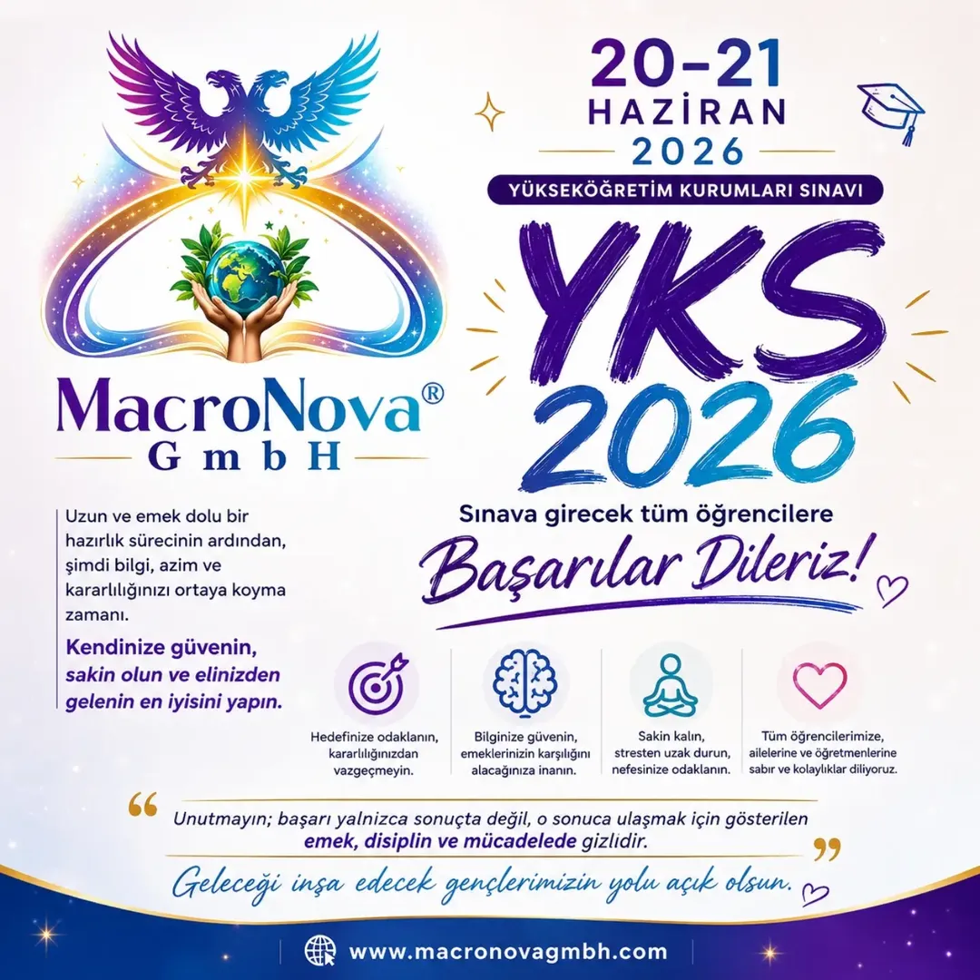 YKS 2026 Başarı Mesajı
MACRONOVA GmbH olarak;
20–21 Haziran 2026 tarihlerinde gerçekleştirilecek olan Yükseköğretim Kurumları Sınavı (YKS)'na katılacak tüm öğrencilerimize gönülden başarılar diliyoruz. — Makrokozmos EBA